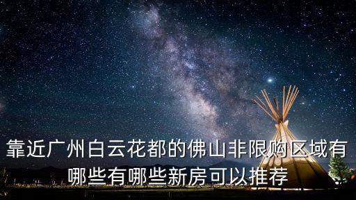 廣州白云放松限購區域有哪些樓盤，靠近廣州白云花都的佛山非限購區域有哪些有哪些新房可以推薦