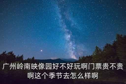 廣州嶺南印象園值得購(gòu)買嗎，廣州嶺南印象園怎么樣
