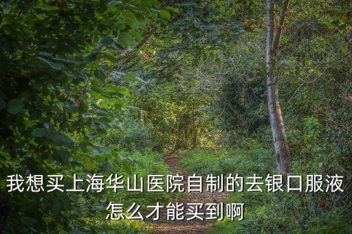 我想買上海華山醫(yī)院自制的去銀口服液怎么才能買到啊