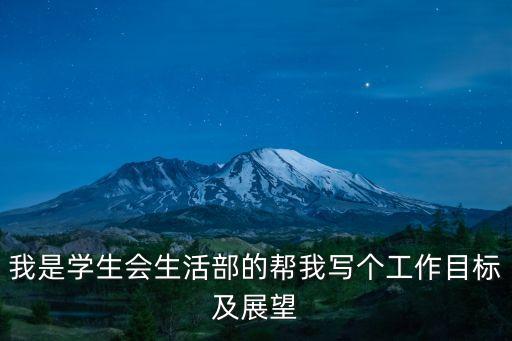 學生會工作展望，我是學生會生活部的幫我寫個工作目標及展望