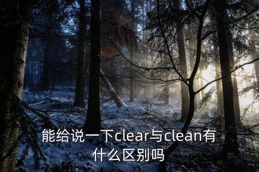 能給說一下clear與clean有什么區(qū)別嗎