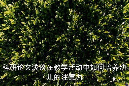 教育科研論文，科研論文淺談在教學活動中如何培養幼兒的注意力