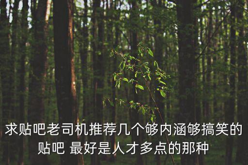搞笑貼吧，求貼吧老司機推薦幾個夠內涵夠搞笑的貼吧 最好是人才多點的那種