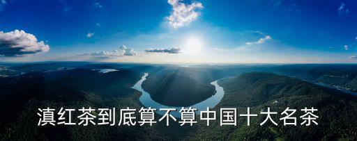 中國有哪十大名茶，中國十大名茶排名