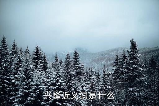 興隆的近義詞，興隆的近義詞是什么