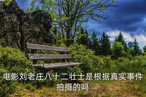 電影劉老莊八十二壯士是根據(jù)真實(shí)事件拍攝的嗎