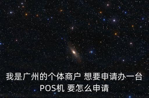 我是廣州的個體商戶 想要申請辦一臺POS機 要怎么申請