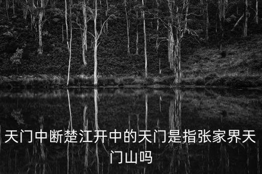 天門中斷楚江開中的天門是指張家界天門山嗎