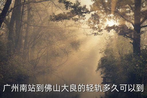 廣州南站到佛山大良的輕軌多久可以到