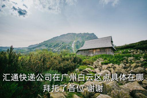 廣州市匯通運輸公司，匯通快遞公司在廣州白云區點具體在哪拜托了各位 謝謝