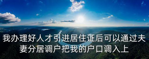 我辦理好人才引進居住證后可以通過夫妻分居調戶把我的戶口調入上