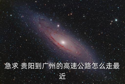 急求 貴陽到廣州的高速公路怎么走最近