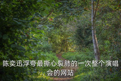 陳奕迅浮夸最撕心裂肺的一次整個演唱會的網站