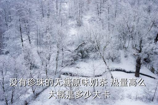 沒有珍珠的無糖原味奶茶 熱量高么 大概是多少大卡