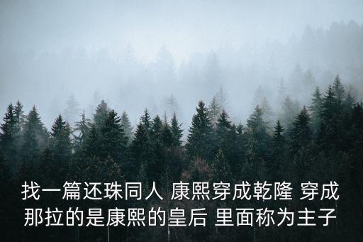 還珠之龍鳳呈祥，找一篇還珠同人 康熙穿成乾隆 穿成那拉的是康熙的皇后 里面稱為主子