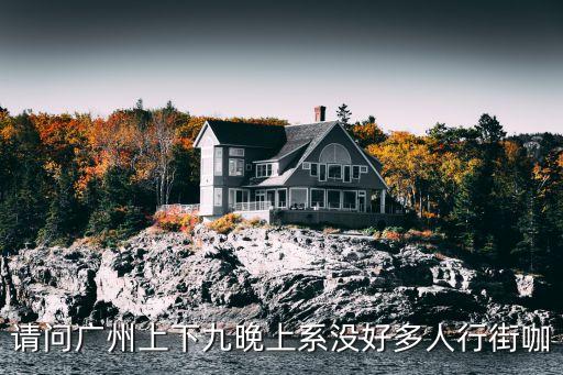 廣州上下九步行街晚上人多嗎，請(qǐng)問廣州上下九晚上系沒好多人行街咖