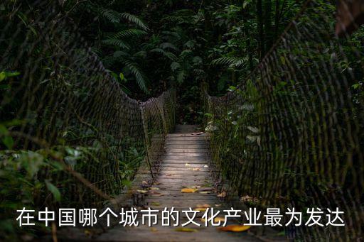 在中國哪個(gè)城市的文化產(chǎn)業(yè)最為發(fā)達(dá)