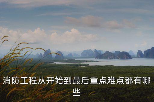 消防工程從開始到最后重點難點都有哪些