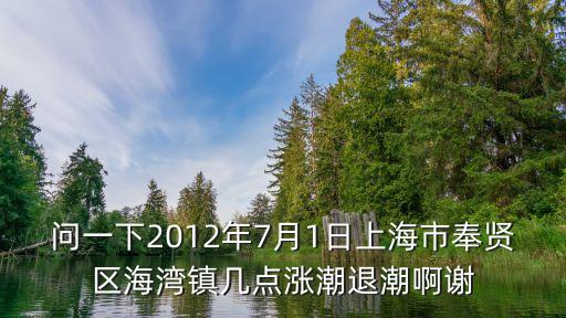 問一下2012年7月1日上海市奉賢區海灣鎮幾點漲潮退潮啊謝