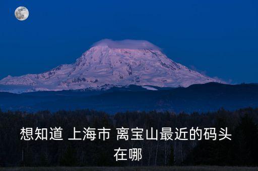 想知道 上海市 離寶山最近的碼頭 在哪