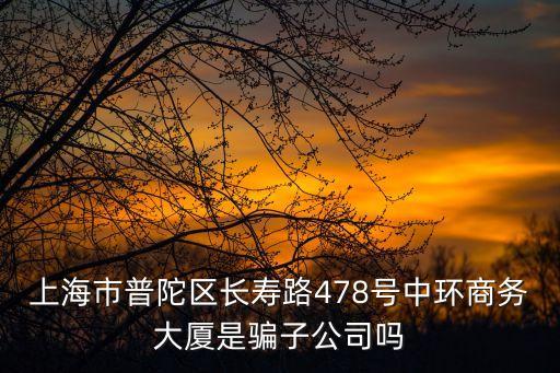 上海市普陀區(qū)長壽路478號中環(huán)商務(wù)大廈是騙子公司嗎