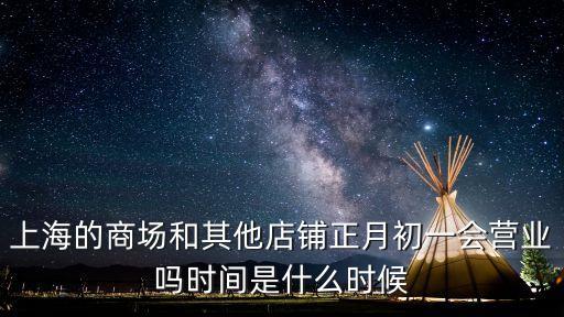 上海的商場和其他店鋪正月初一會營業嗎時間是什么時候