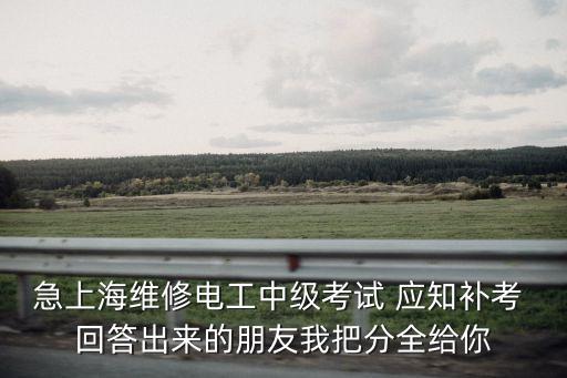 急上海維修電工中級考試 應(yīng)知補考 回答出來的朋友我把分全給你