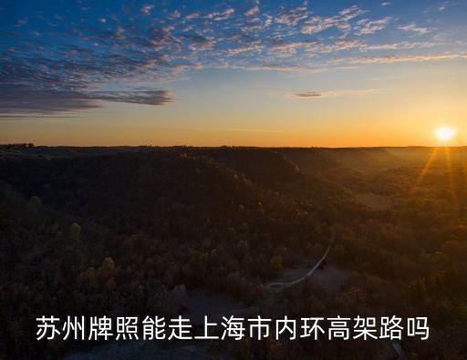 蘇州車牌上海市區(qū)，蘇州牌照能走上海市內(nèi)環(huán)高架路嗎