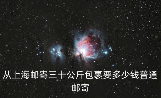 從上海郵寄三十公斤包裹要多少錢普通郵寄
