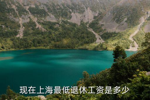 上海市最低養老金標準是多少錢，現在上海最低退休工資是多少