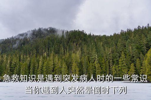 急救知識是遇到突發(fā)病人時的一些常識當(dāng)你遇到人突然暈倒時下列