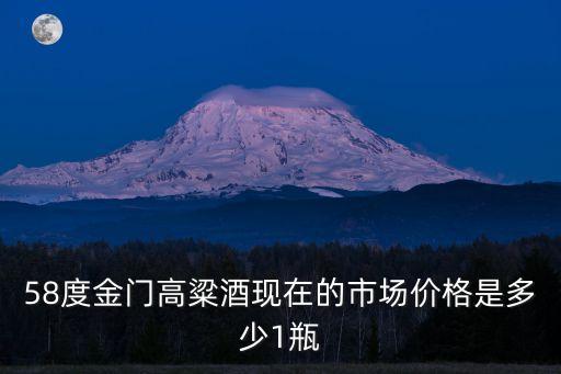上海市金門高粱酒，58度金門高粱酒現在的市場價格是多少1瓶