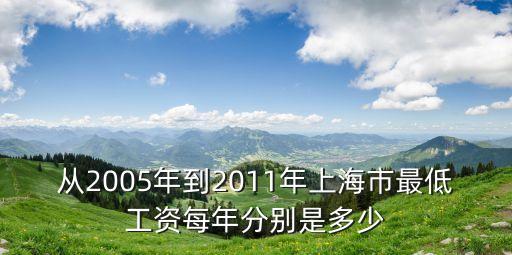 上海市2005最低工資，從2005年到2011年上海市最低工資每年分別是多少