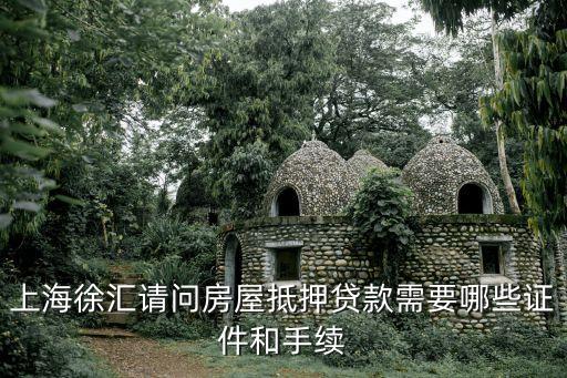 上海徐匯請問房屋抵押貸款需要哪些證件和手續(xù)