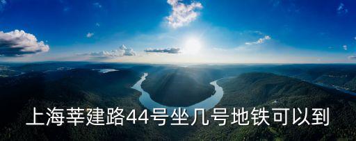 上海莘建路44號坐幾號地鐵可以到