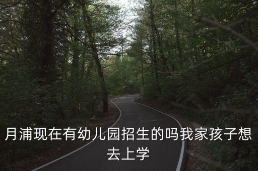 月浦現在有幼兒園招生的嗎我家孩子想去上學