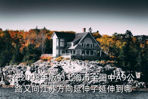 在2008年版的上海市全圖中A9公路又向江蘇方向延伸了延伸到哪