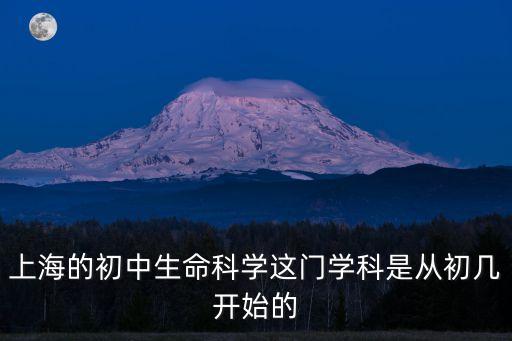 上海的初中生命科學(xué)這門學(xué)科是從初幾開始的