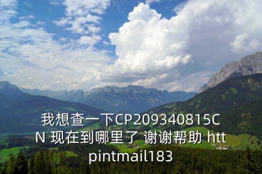 我想查一下CP209340815CN 現在到哪里了 謝謝幫助 httpintmail183