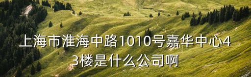 上海市淮海中路1010號嘉華中心43樓是什么公司啊