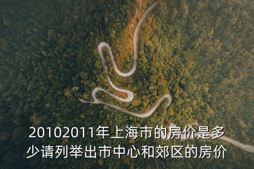 20102011年上海市的房?jī)r(jià)是多少請(qǐng)列舉出市中心和郊區(qū)的房?jī)r(jià)