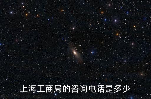 上海市金山山陽工商總局電話，上海工商局的咨詢電話是多少