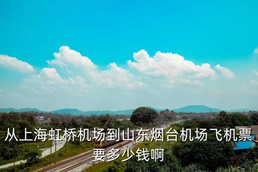 從上海虹橋機場到山東煙臺機場飛機票要多少錢啊