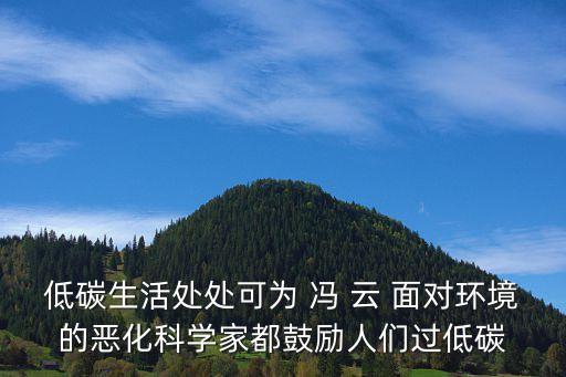 低碳生活處處可為 馮 云 面對環(huán)境的惡化科學(xué)家都鼓勵人們過低碳