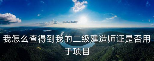 我怎么查得到我的二級建造師證是否用于項目