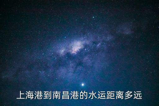 上海市港區歐高派出所電話，上海港到南昌港的水運距離多遠