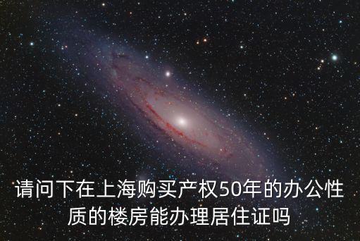 上海市買辦公房產(chǎn)，請問下在上海購買產(chǎn)權(quán)50年的辦公性質(zhì)的樓房能辦理居住證嗎