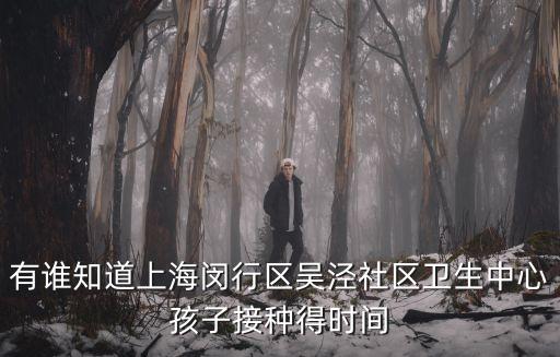 有誰(shuí)知道上海閔行區(qū)吳涇社區(qū)衛(wèi)生中心孩子接種得時(shí)間