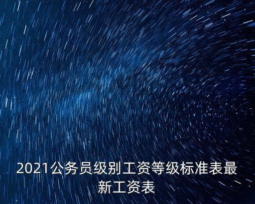 2021公務(wù)員級(jí)別工資等級(jí)標(biāo)準(zhǔn)表最新工資表