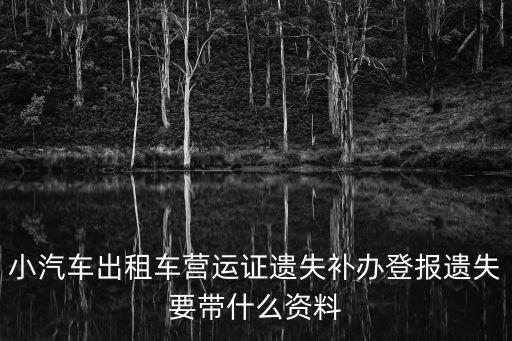小汽車出租車營(yíng)運(yùn)證遺失補(bǔ)辦登報(bào)遺失要帶什么資料